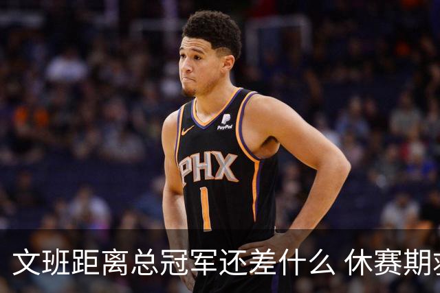 文班距离总冠军还差什么 休赛期救赎从增重开始？