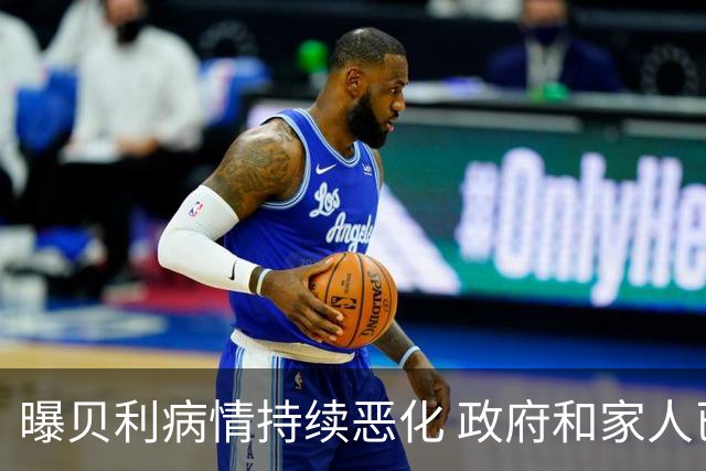 曝贝利病情持续恶化 政府和家人已在准备后事