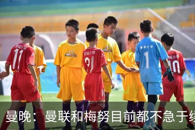 曼晚：曼联和梅努目前都不急于续约