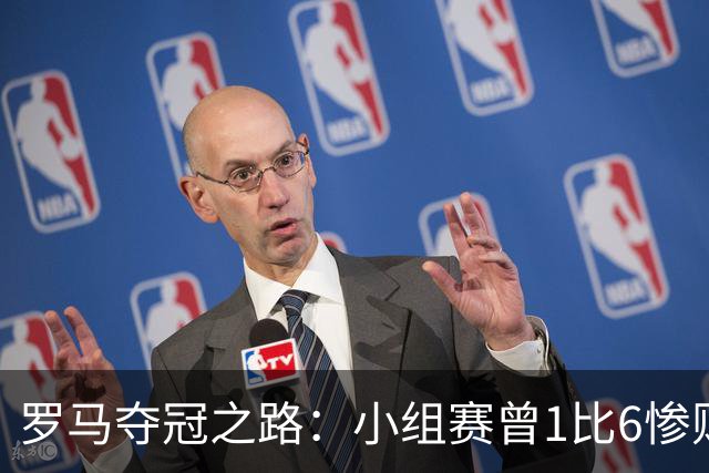 罗马夺冠之路：小组赛曾1比6惨败 4遇博德闪耀只1胜